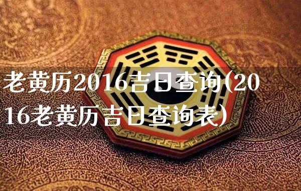老黄历2016吉日查询(2016老黄历吉日查询表)_https://www.nbtfsb.com_道源国学_第1张