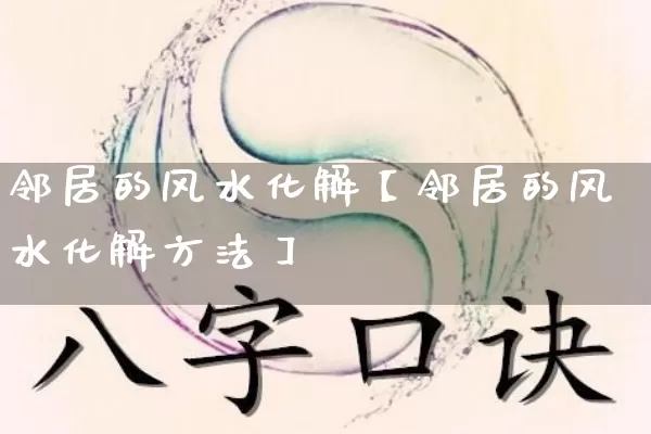 邻居的风水化解【邻居的风水化解方法】_https://www.nbtfsb.com_周公解梦_第1张