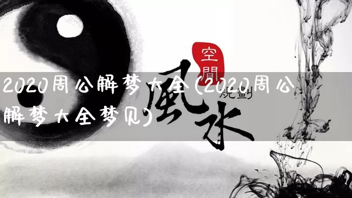 2020周公解梦大全(2020周公解梦大全梦见)_https://www.nbtfsb.com_道源国学_第1张