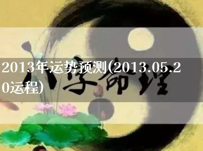 2013年运势预测(2013.05.20运程)_https://www.nbtfsb.com_国学动态_第1张