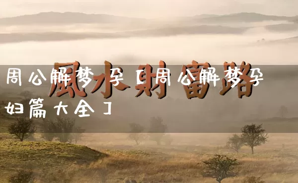 周公解梦 孕【周公解梦孕妇篇大全】_https://www.nbtfsb.com_国学动态_第1张
