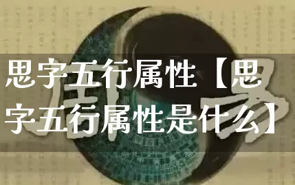 思字五行属性【思字五行属性是什么】_https://www.nbtfsb.com_易经起名_第1张