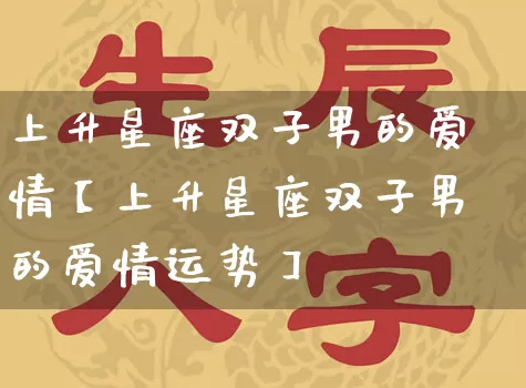 上升星座双子男的爱情【上升星座双子男的爱情运势】_https://www.nbtfsb.com_易经起名_第1张