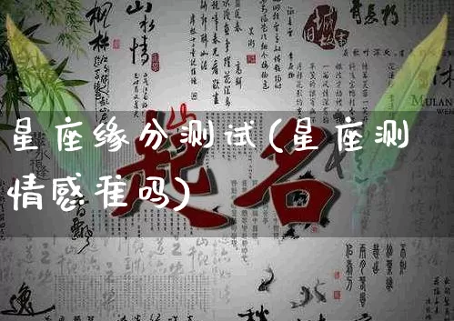 星座缘分测试(星座测情感准吗)_https://www.nbtfsb.com_易经起名_第1张