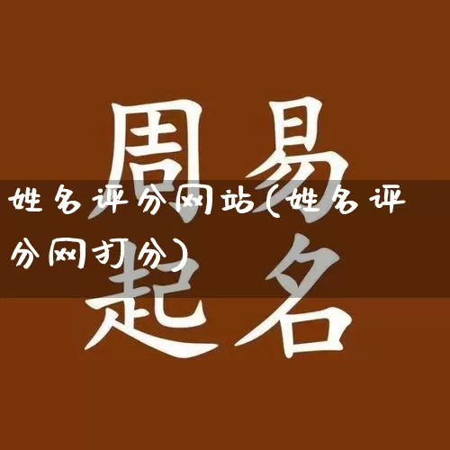 姓名评分网站(姓名评分网打分)_https://www.nbtfsb.com_道源国学_第1张