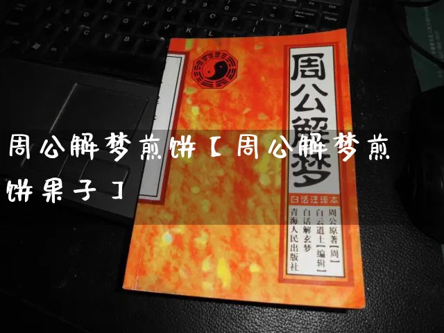周公解梦煎饼【周公解梦煎饼果子】_https://www.nbtfsb.com_国学动态_第1张