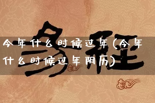 今年什么时候过年(今年什么时候过年阴历)_https://www.nbtfsb.com_五行风水_第1张