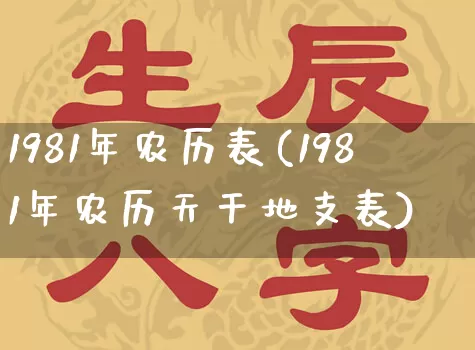 1981年农历表(1981年农历天干地支表)_生肖星座_第1张_易东行 1981年农历表(1981年农历天干地支表)_https://www.nbtfsb.com_生肖星座_第1张