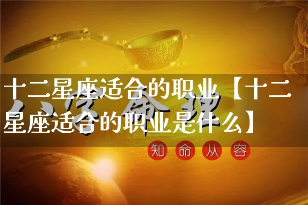 十二星座适合的职业【十二星座适合的职业是什么】_https://www.nbtfsb.com_周公解梦_第1张