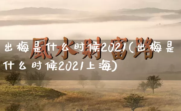 出梅是什么时候2021(出梅是什么时候2021上海)_https://www.nbtfsb.com_五行风水_第1张