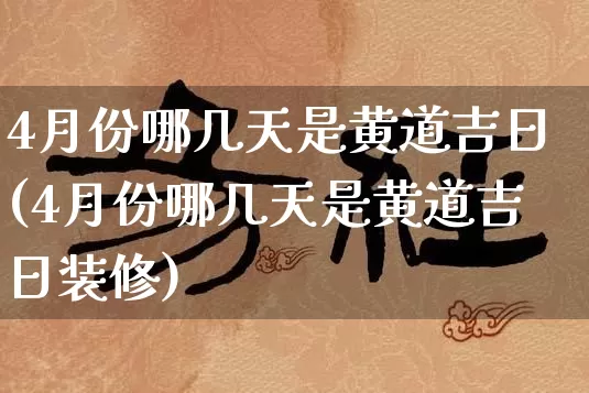 4月份哪几天是黄道吉日(4月份哪几天是黄道吉日装修)_https://www.nbtfsb.com_五行风水_第1张
