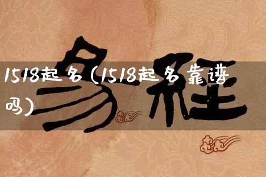 1518起名(1518起名靠谱吗)_https://www.nbtfsb.com_国学动态_第1张