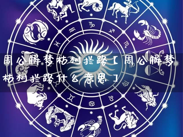 周公解梦枯树拦路【周公解梦枯树拦路什么意思】_https://www.nbtfsb.com_道源国学_第1张