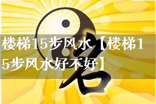 楼梯15步风水【楼梯15步风水好不好】_五行风水_第1张_易东行 楼梯15步风水【楼梯15步风水好不好】_https://www.nbtfsb.com_五行风水_第1张