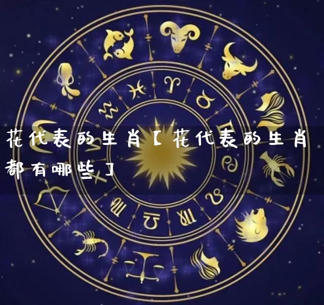 花代表的生肖【花代表的生肖都有哪些】_https://www.nbtfsb.com_国学动态_第1张