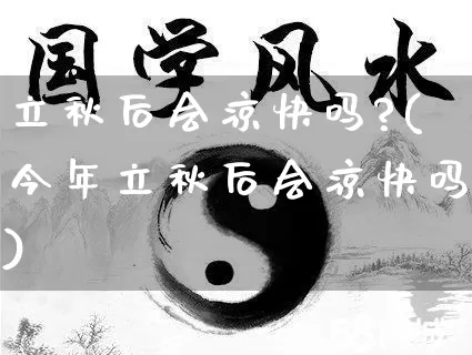立秋后会凉快吗?(今年立秋后会凉快吗)_https://www.nbtfsb.com_周公解梦_第1张