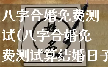 八字合婚免费测试(八字合婚免费测试算结婚日子)_五行风水_第1张_易东行 八字合婚免费测试(八字合婚免费测试算结婚日子)_https://www.nbtfsb.com_五行风水_第1张