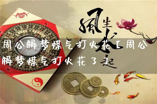 周公解梦煤气打火花【周公解梦煤气打火花了】_https://www.nbtfsb.com_五行风水_第1张