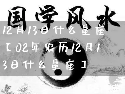 12月13日什么星座【02年农历12月13日什么星座】_https://www.nbtfsb.com_周公解梦_第1张