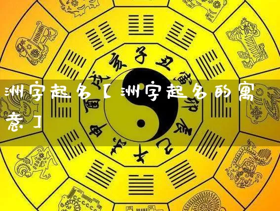 洲字起名【洲字起名的寓意】_https://www.nbtfsb.com_生肖星座_第1张