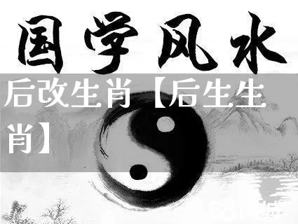 后改生肖【后生生肖】_https://www.nbtfsb.com_周公解梦_第1张