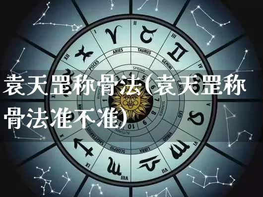 袁天罡称骨法(袁天罡称骨法准不准)_https://www.nbtfsb.com_易经起名_第1张
