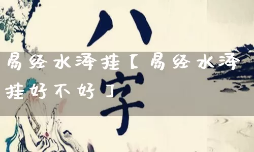 易经水泽挂【易经水泽挂好不好】_https://www.nbtfsb.com_五行风水_第1张