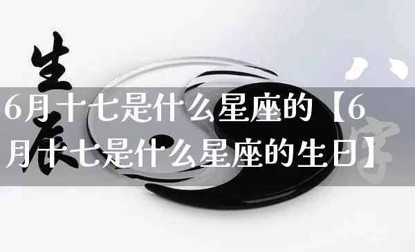 6月十七是什么星座的【6月十七是什么星座的生日】_https://www.nbtfsb.com_五行风水_第1张