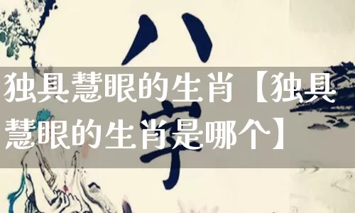 独具慧眼的生肖【独具慧眼的生肖是哪个】_https://www.nbtfsb.com_周公解梦_第1张