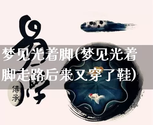 梦见光着脚(梦见光着脚走路后来又穿了鞋)_https://www.nbtfsb.com_道源国学_第1张