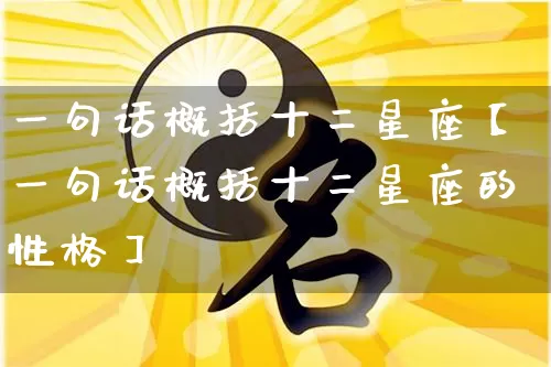一句话概括十二星座【一句话概括十二星座的性格】_https://www.nbtfsb.com_八字算命_第1张