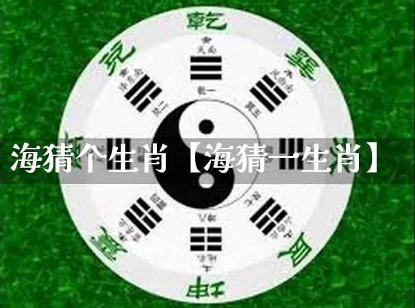 海猜个生肖【海猜一生肖】_https://www.nbtfsb.com_生肖星座_第1张