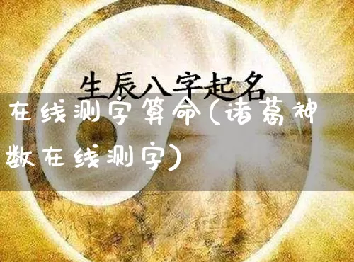 在线测字算命(诸葛神数在线测字)_https://www.nbtfsb.com_国学动态_第1张