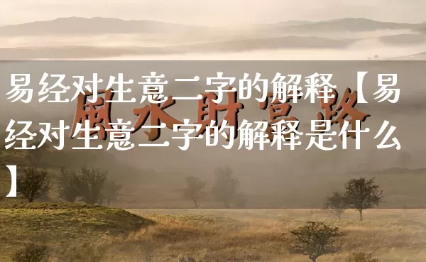 易经对生意二字的解释【易经对生意二字的解释是什么】_https://www.nbtfsb.com_八字算命_第1张