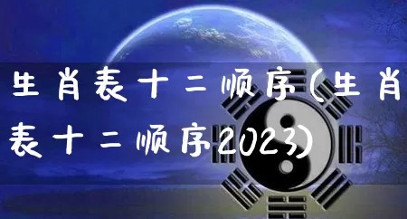 生肖表十二顺序(生肖表十二顺序2023)_https://www.nbtfsb.com_五行风水_第1张
