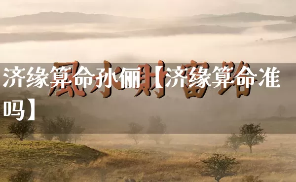济缘算命孙俪【济缘算命准吗】_https://www.nbtfsb.com_道源国学_第1张