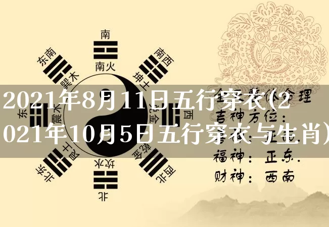 2021年8月11日五行穿衣(2021年10月5日五行穿衣与生肖)_https://www.nbtfsb.com_国学动态_第1张