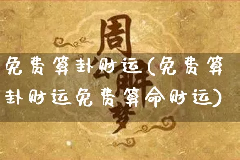 免费算卦财运(免费算卦财运免费算命财运)_https://www.nbtfsb.com_道源国学_第1张