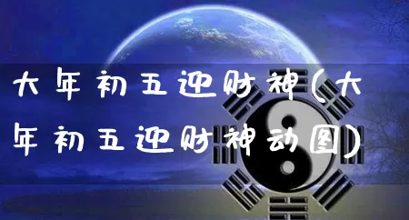 大年初五迎财神(大年初五迎财神动图)_https://www.nbtfsb.com_道源国学_第1张