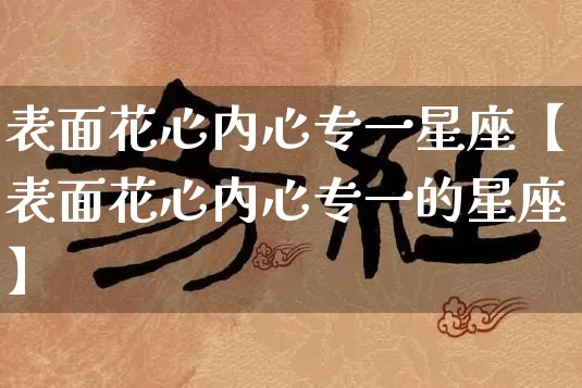 表面花心内心专一星座【表面花心内心专一的星座】_https://www.nbtfsb.com_八字算命_第1张