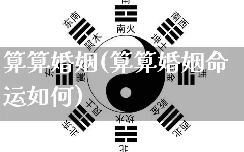 算算婚姻(算算婚姻命运如何)_https://www.nbtfsb.com_周公解梦_第1张