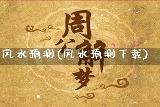 风水预测(风水预测下载)_https://www.nbtfsb.com_国学动态_第1张