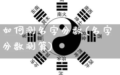 如何测名字分数(名字分数测算)_https://www.nbtfsb.com_生肖星座_第1张