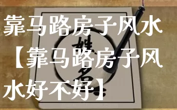 靠马路房子风水【靠马路房子风水好不好】_https://www.nbtfsb.com_周公解梦_第1张
