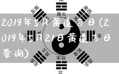 2019年5月黄道吉日(2019年5月21日黄道吉日查询)_https://www.nbtfsb.com_周公解梦_第1张