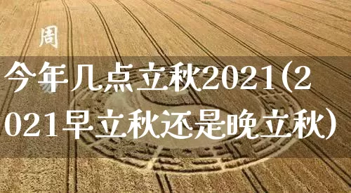 今年几点立秋2021(2021早立秋还是晚立秋)_生肖星座_第1张_易东行 今年几点立秋2021(2021早立秋还是晚立秋)_https://www.nbtfsb.com_生肖星座_第1张