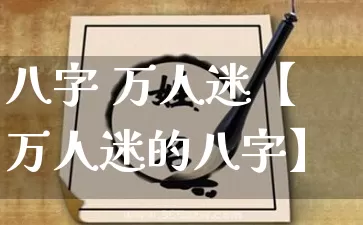 八字 万人迷【万人迷的八字】_https://www.nbtfsb.com_道源国学_第1张