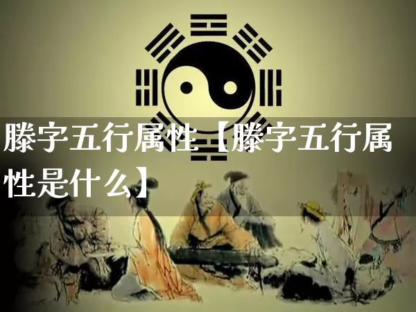 滕字五行属性【滕字五行属性是什么】_https://www.nbtfsb.com_五行风水_第1张