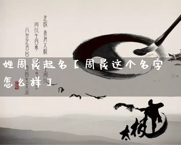 姓周晟起名【周晟这个名字怎么样】_https://www.nbtfsb.com_八字算命_第1张