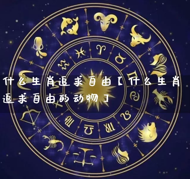 什么生肖追求自由【什么生肖追求自由的动物】_https://www.nbtfsb.com_生肖星座_第1张